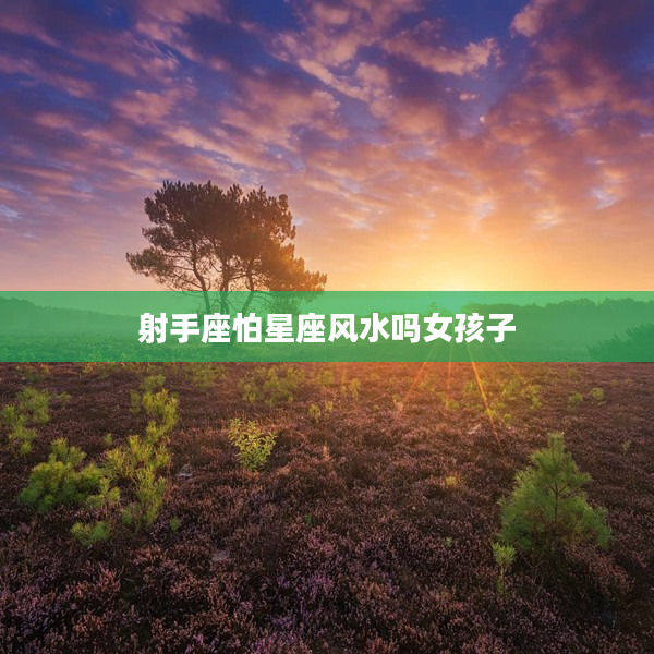 射手座怕星座風水嗎女孩子