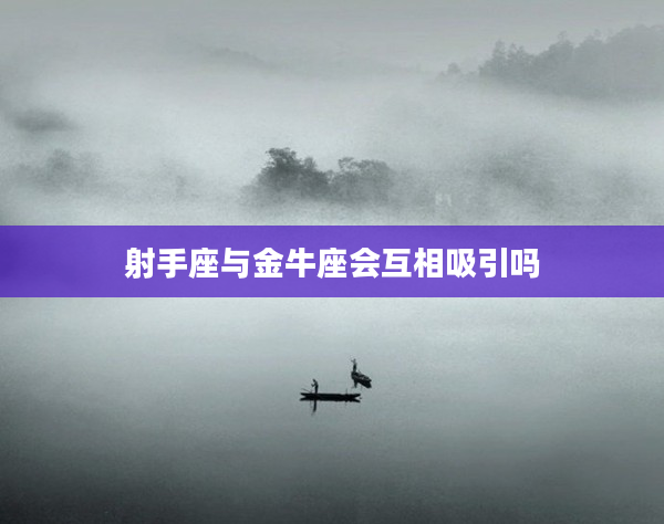 射手座與金牛座會互相吸引嗎