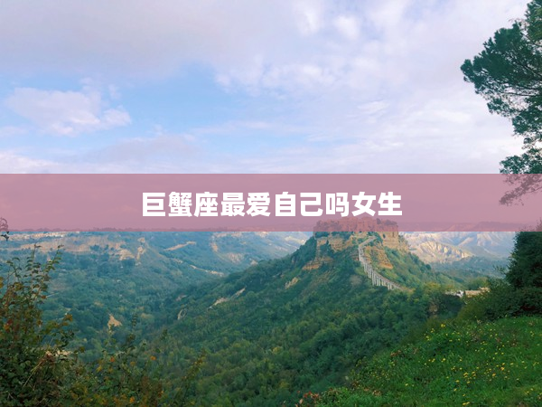 巨蟹座最愛自己嗎女生