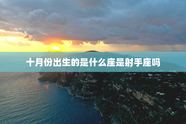 十月份出生的是什么座是射手座嗎