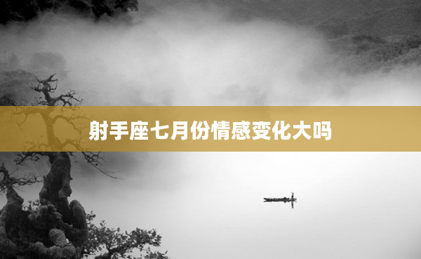 射手座七月份情感變化大嗎