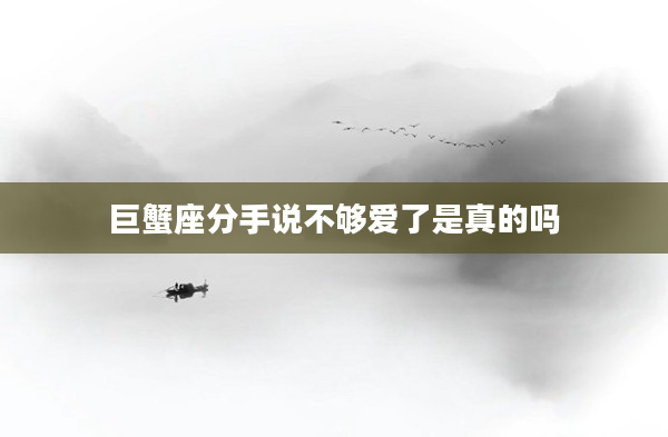 巨蟹座分手說不夠愛了是真的嗎