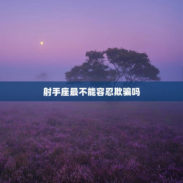 射手座最不能容忍欺騙嗎