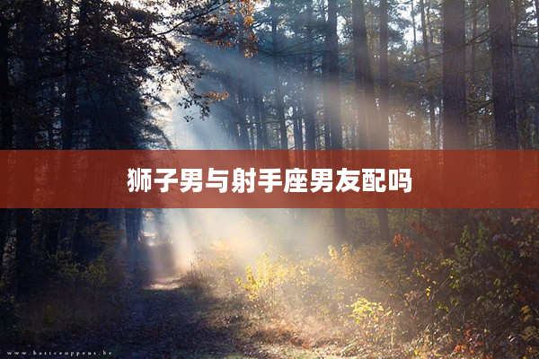 獅子男與射手座男友配嗎