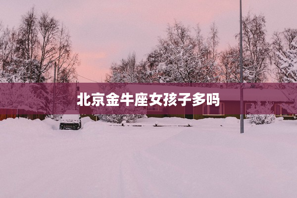 北京金牛座女孩子多嗎