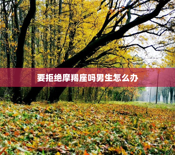 要拒絕摩羯座嗎男生怎么辦