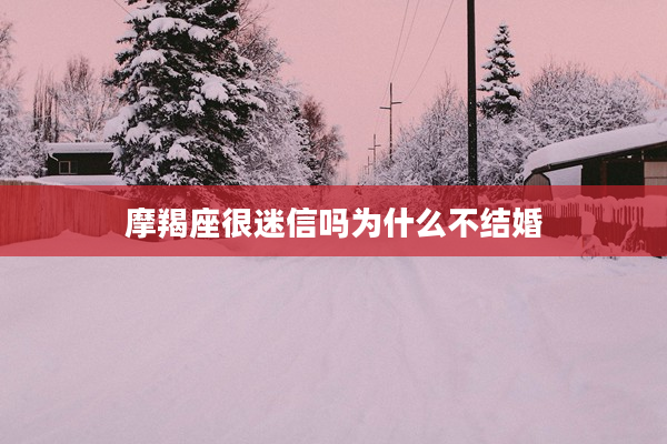 摩羯座很迷信嗎為什么不結婚