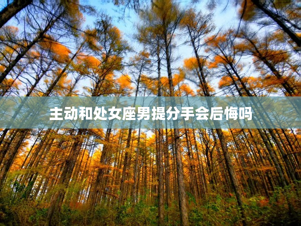 主動和處女座男提分手會后悔嗎