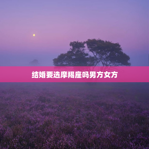 結婚要選摩羯座嗎男方女方