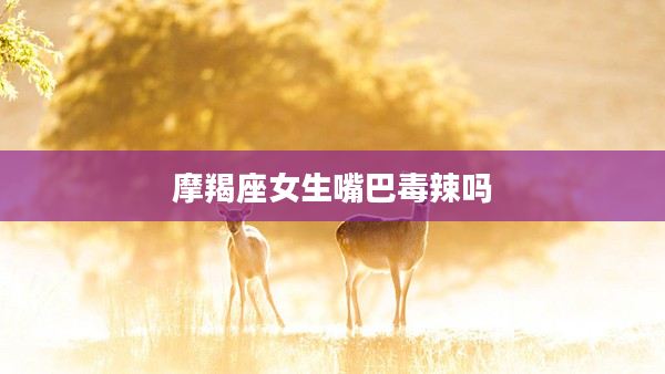 摩羯座女生嘴巴毒辣嗎