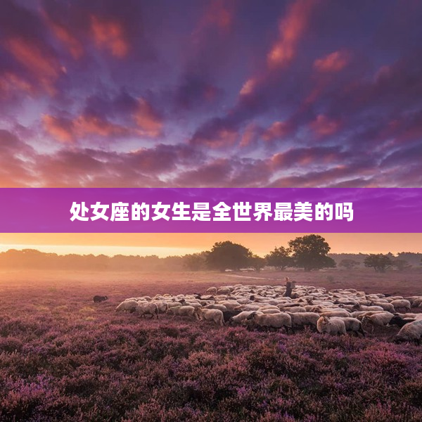 處女座的女生是全世界最美的嗎