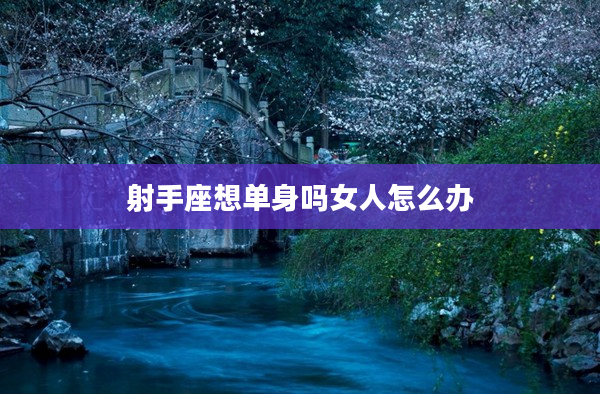 射手座想單身嗎女人怎么辦