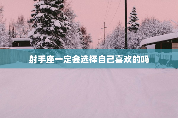 射手座一定會選擇自己喜歡的嗎