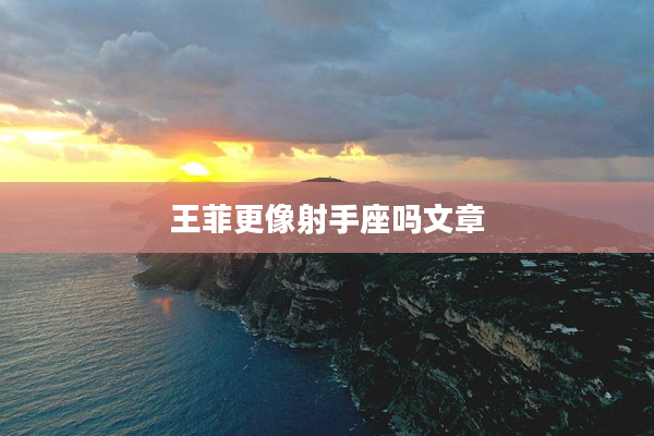 王菲更像射手座嗎文章