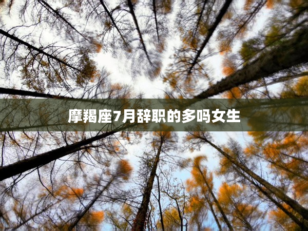 摩羯座7月辭職的多嗎女生