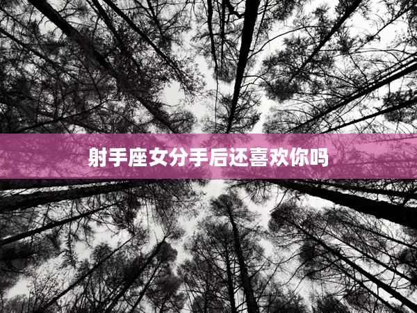 射手座女分手后還喜歡你嗎