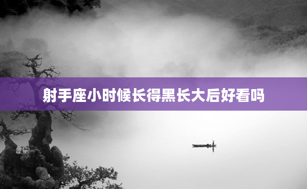 射手座小時候長得黑長大后好看嗎