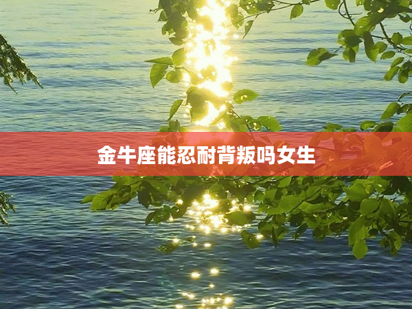 金牛座能忍耐背叛嗎女生