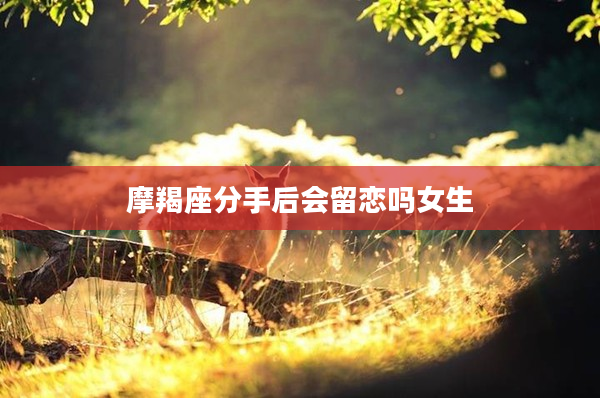 摩羯座分手后會留戀嗎女生