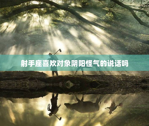 射手座喜歡對象陰陽怪氣的說話嗎