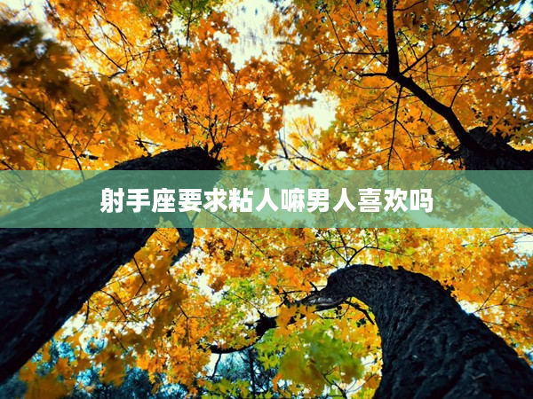 射手座要求粘人嘛男人喜歡嗎