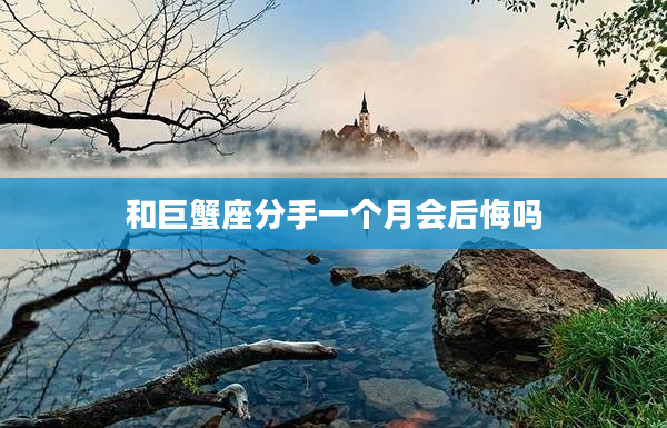 和巨蟹座分手一個月會后悔嗎