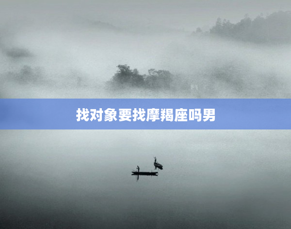 找對象要找摩羯座嗎男