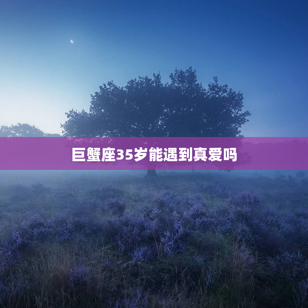 巨蟹座35歲能遇到真愛嗎