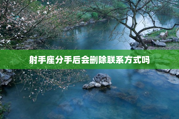 射手座分手后會刪除聯系方式嗎