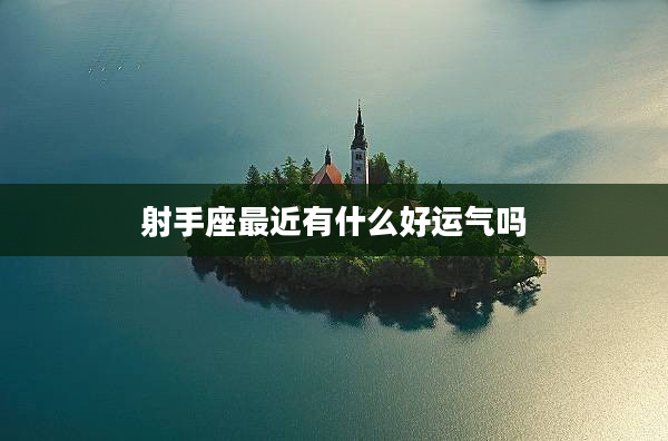 射手座最近有什么好運氣嗎