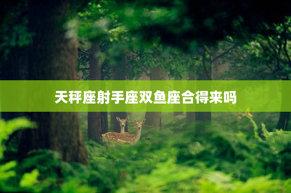 天秤座射手座雙魚座合得來嗎