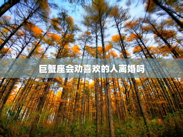 巨蟹座會勸喜歡的人離婚嗎