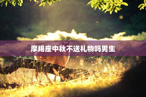 摩羯座中秋不送禮物嗎男生