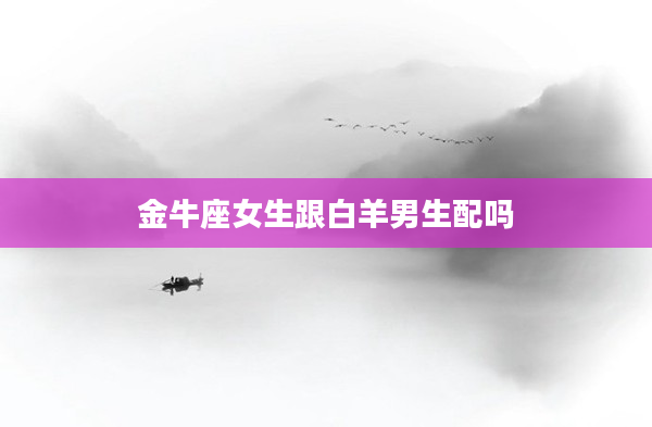 金牛座女生跟白羊男生配嗎