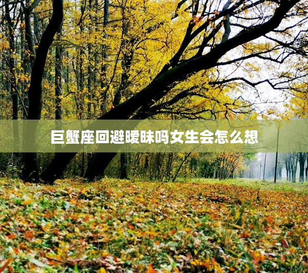 巨蟹座回避曖昧嗎女生會怎么想