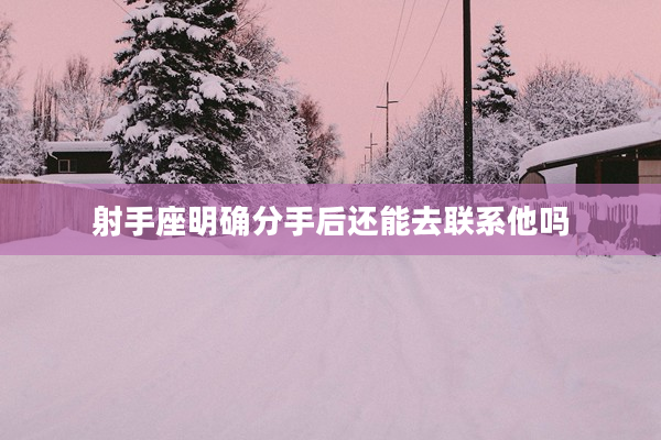 射手座明確分手后還能去聯(lián)系他嗎