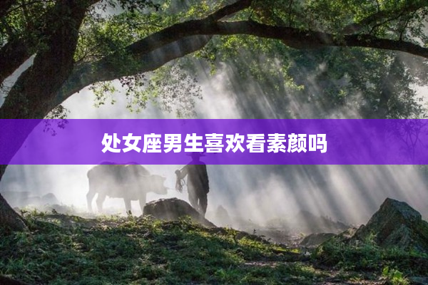 處女座男生喜歡看素顏嗎