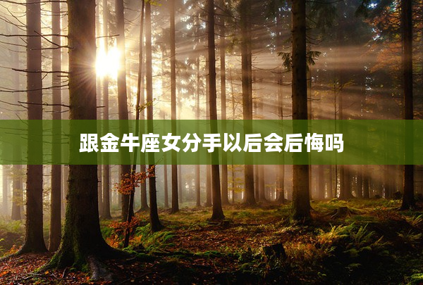 跟金牛座女分手以后會后悔嗎