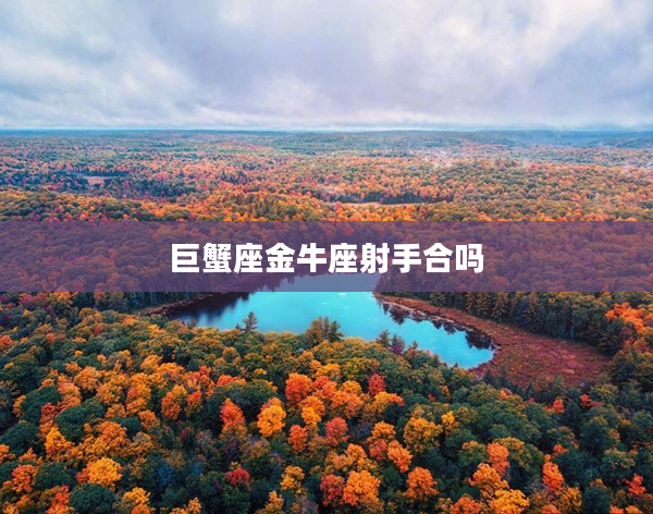 巨蟹座金牛座射手合嗎