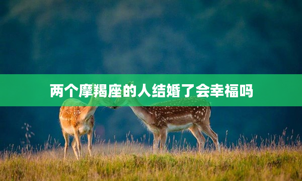 兩個摩羯座的人結婚了會幸福嗎