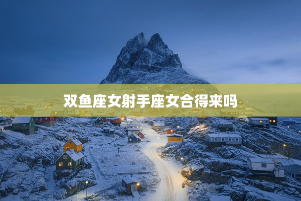 雙魚座女射手座女合得來嗎