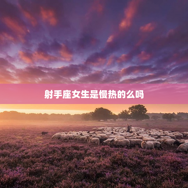 射手座女生是慢熱的么嗎