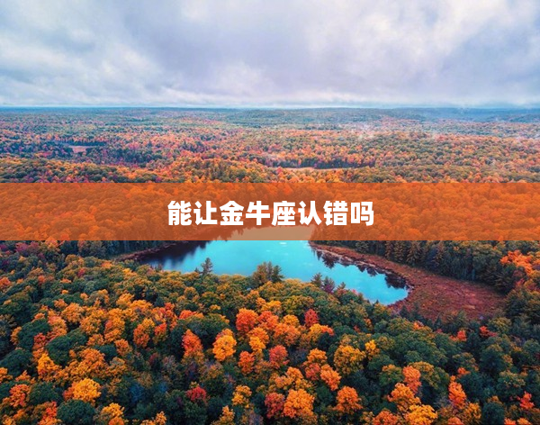 能讓金牛座認錯嗎