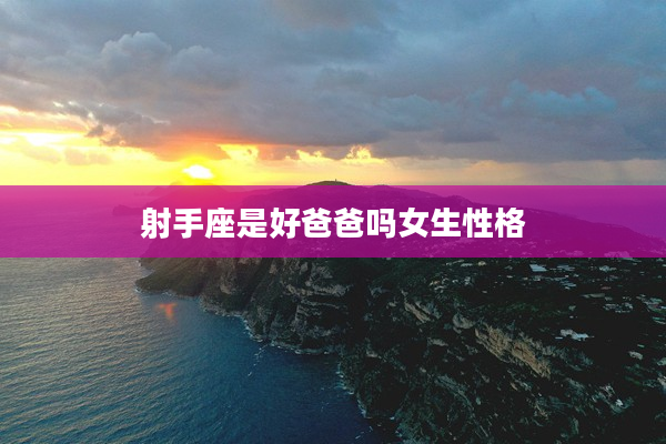 射手座是好爸爸嗎女生性格