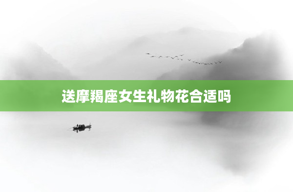 送摩羯座女生禮物花合適嗎