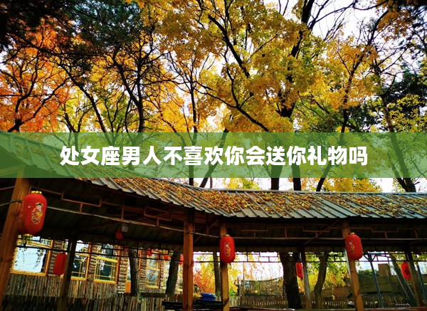 處女座男人不喜歡你會送你禮物嗎