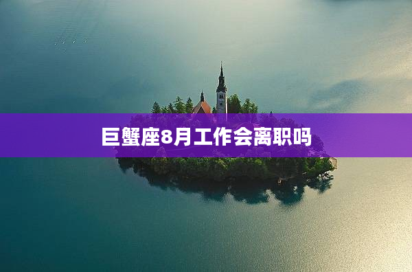 巨蟹座8月工作會離職嗎