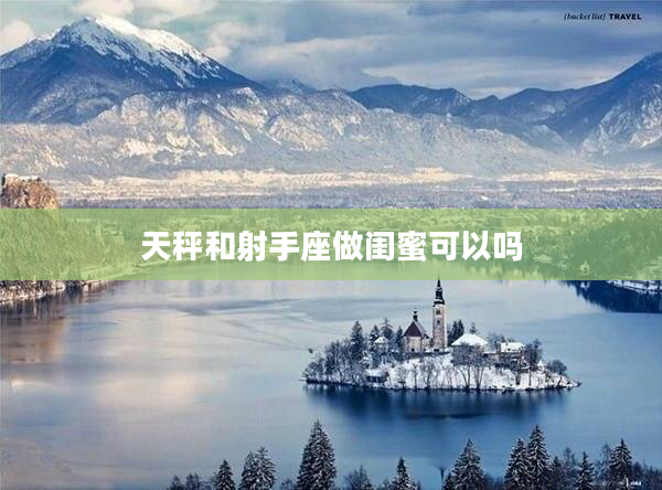 天秤和射手座做閨蜜可以嗎