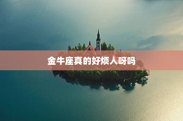 金牛座真的好煩人呀嗎