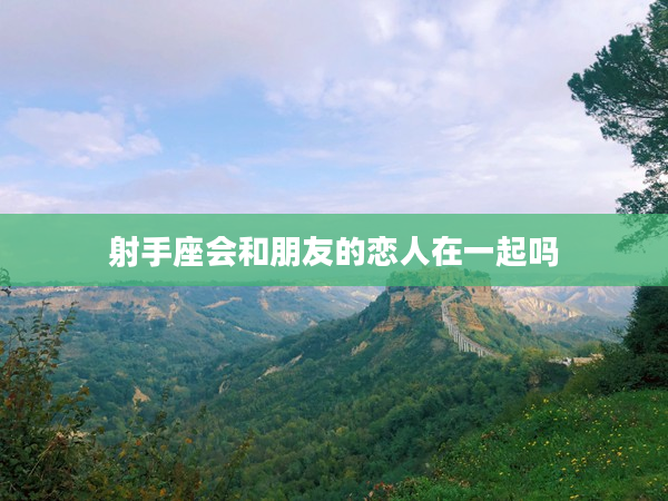 射手座會(huì)和朋友的戀人在一起嗎